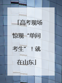 高考现场惊现“单间考生”！就在山东