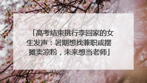 高考结束挑行李回家的女生发声：暑期想找兼职或摆摊卖凉粉，未来想当老师