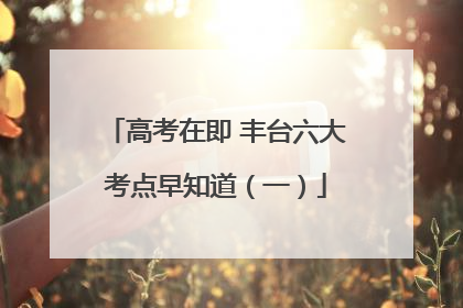 高考在即 丰台六大考点早知道（一）