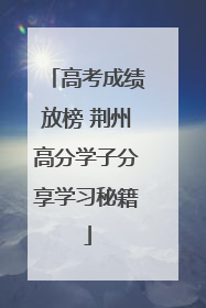 高考成绩放榜 荆州高分学子分享学习秘籍