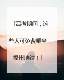 高考期间，这些人可免费乘坐福州地铁！
