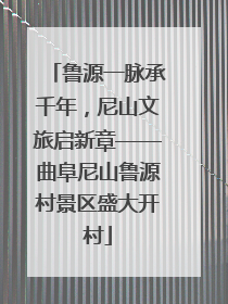 鲁源一脉承千年，尼山文旅启新章——曲阜尼山鲁源村景区盛大开村