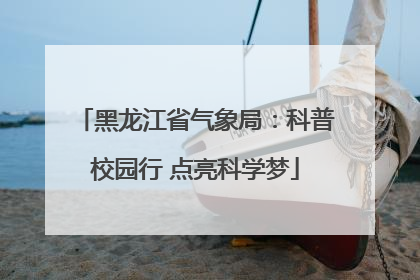 黑龙江省气象局：科普校园行 点亮科学梦