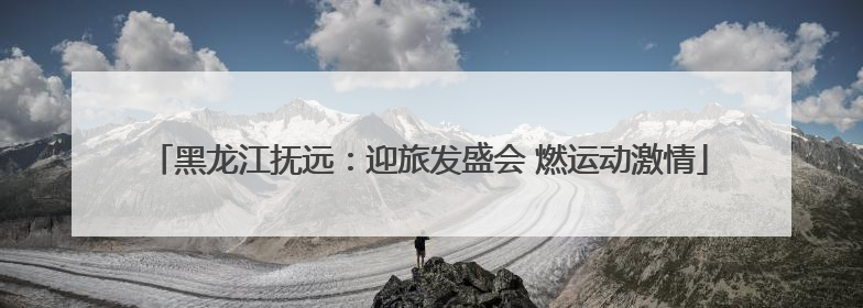 黑龙江抚远：迎旅发盛会 燃运动激情