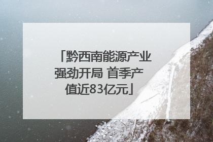 黔西南能源产业强劲开局 首季产值近83亿元