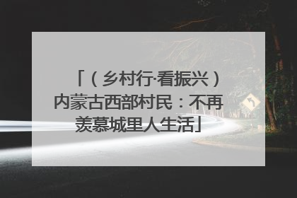 （乡村行·看振兴）内蒙古西部村民：不再羡慕城里人生活