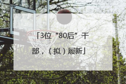 3位“80后”干部，（拟）履新