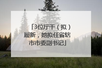 3位厅干（拟）履新，她拟任省辖市市委副书记