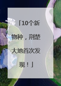 10个新物种，荆楚大地首次发现！