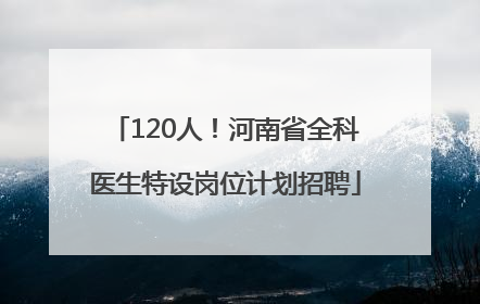 120人！河南省全科医生特设岗位计划招聘
