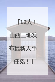 12人！山西三地发布最新人事任免！