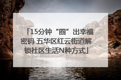 15分钟“圈”出幸福密码 五华区红云街道解锁社区生活N种方式