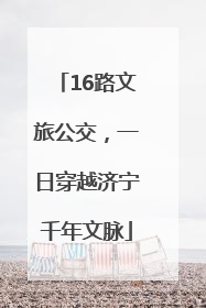 16路文旅公交，一日穿越济宁千年文脉