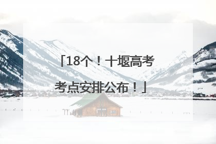 18个！十堰高考考点安排公布！