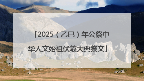 2025（乙巳）年公祭中华人文始祖伏羲大典祭文