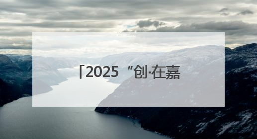 2025“创·在嘉兴”创新创业大赛启动，本届新亮点抢先看