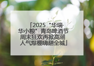 2025“华瑞·华小粮”青岛啤酒节周末狂欢再掀高潮 人气爆棚嗨翻全城