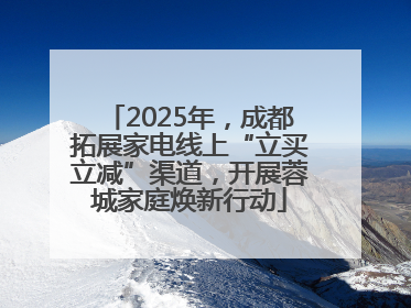2025年，成都拓展家电线上“立买立减”渠道，开展蓉城家庭焕新行动