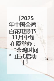 2025年中国金鸡百花电影节11月中旬在厦举办：“金鸡时间”正式启动