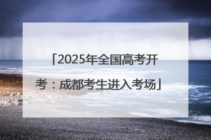 2025年全国高考开考：成都考生进入考场