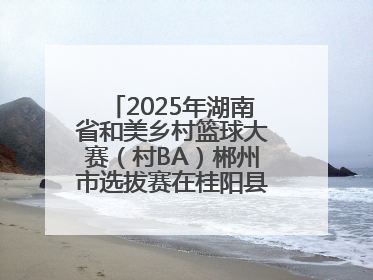 2025年湖南省和美乡村篮球大赛（村BA）郴州市选拔赛在桂阳县火热开赛