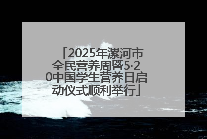 2025年漯河市全民营养周暨5·20中国学生营养日启动仪式顺利举行