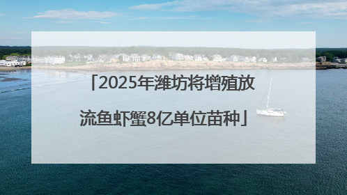 2025年潍坊将增殖放流鱼虾蟹8亿单位苗种