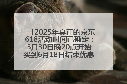 2025年真正的京东618活动时间已确定：5月30日晚20点开始买到6月18日结束优惠力度最大最便宜！