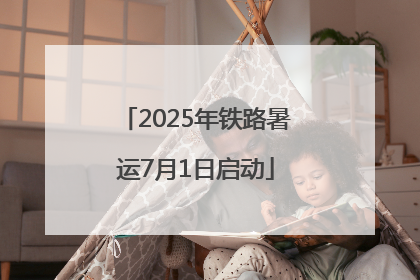 2025年铁路暑运7月1日启动
