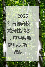 2025年首都高校龙舟挑战赛，京津两地健儿竞速门城湖