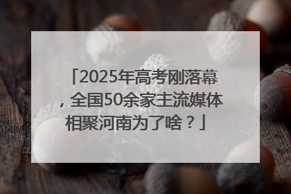 2025年高考刚落幕，全国50余家主流媒体相聚河南为了啥？