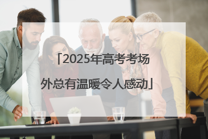 2025年高考考场外总有温暖令人感动