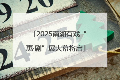 2025南湖有戏“惠·剧”展大幕将启