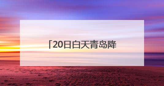 20日白天青岛降雨逐渐结束 周末天气转晴适宜外出