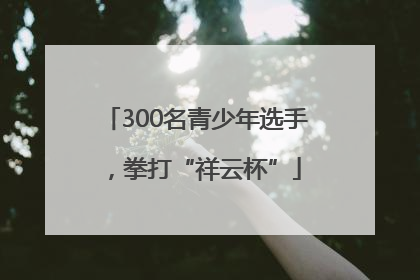 300名青少年选手，拳打“祥云杯”