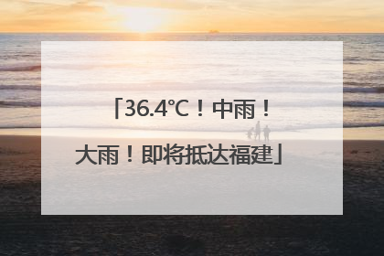 36.4℃！中雨！大雨！即将抵达福建