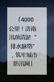 4000公里！济南汛前清淤“排水脉络”，筑牢城市防汛网