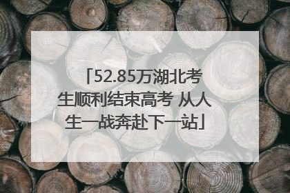 52.85万湖北考生顺利结束高考 从人生一战奔赴下一站