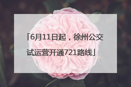 6月11日起，徐州公交试运营开通721路线