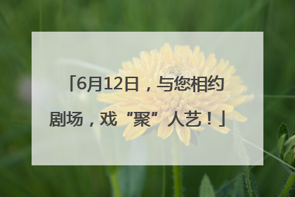 6月12日，与您相约剧场，戏“聚”人艺！