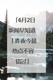 6月2日新闻早知道丨昨夜今晨·热点不容错过