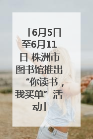 6月5日至6月11日 株洲市图书馆推出“你读书，我买单”活动