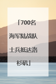 700名海军陆战队士兵抵达洛杉矶