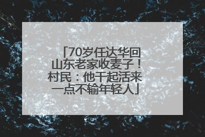 70岁任达华回山东老家收麦子！村民：他干起活来一点不输年轻人