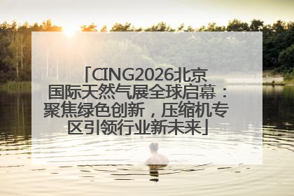 CING2026北京国际天然气展全球启幕：聚焦绿色创新，压缩机专区引领行业新未来