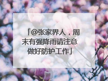 @张家界人，周末有强降雨请注意做好防护工作