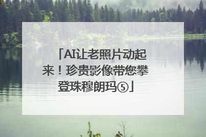AI让老照片动起来！珍贵影像带您攀登珠穆朗玛⑤