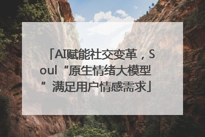 AI赋能社交变革，Soul“原生情绪大模型”满足用户情感需求