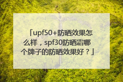 upf50+防晒效果怎么样，spf30防晒霜哪个牌子的防晒效果好？